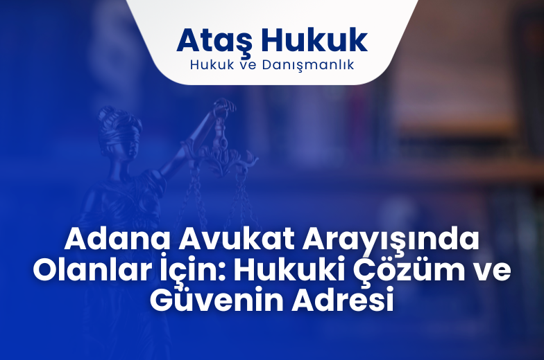 Adana Avukat Arayışında Olanlar İçin: Hukuki Çözüm ve Güvenin Adresi